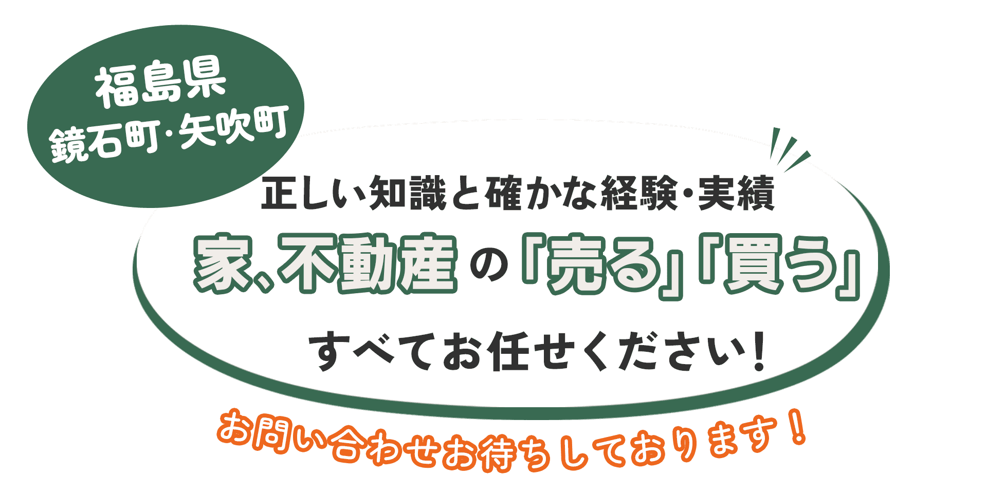正しい知識と確かな経験・実績 家、不動産の「売る」「買う」すべてお任せください！